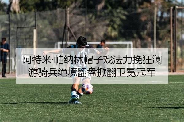 阿特米·帕纳林帽子戏法力挽狂澜 游骑兵绝境翻盘掀翻卫冕冠军